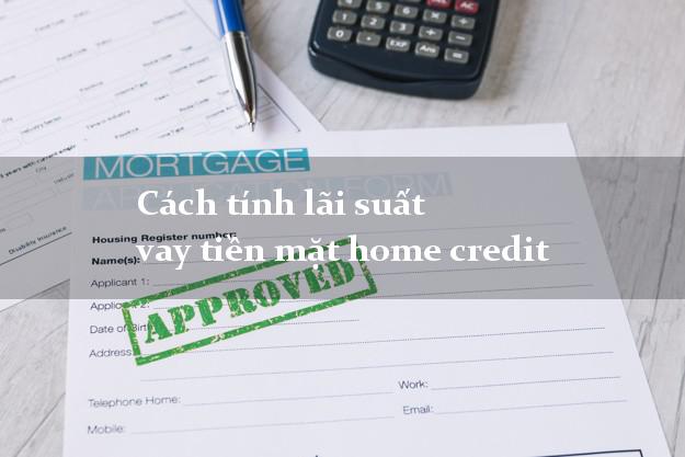 Cách tính lãi suất vay tiền mặt home credit