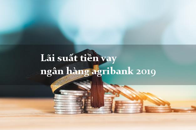 Lãi suất tiền vay ngân hàng agribank 2019