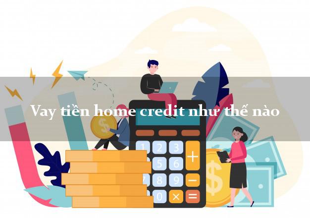Vay tiền home credit như thế nào