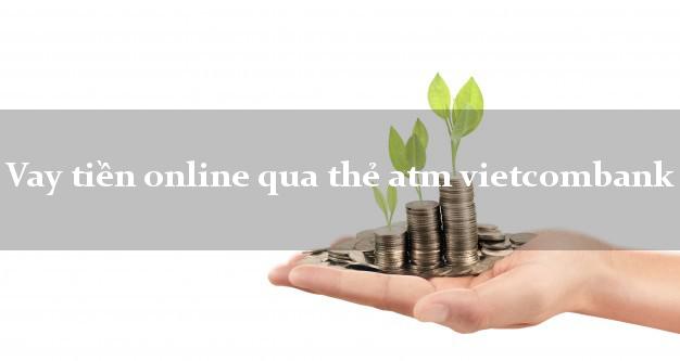 Vay tiền online qua thẻ atm vietcombank