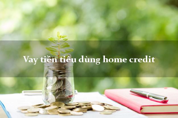 Vay tiền tiêu dùng home credit