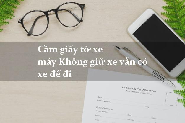 Cầm giấy tờ xe máy Không giữ xe vẫn có xe để đi