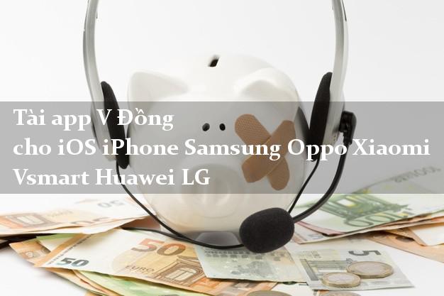 Tài app V Đồng cho iOS iPhone Samsung Oppo Xiaomi Vsmart Huawei LG